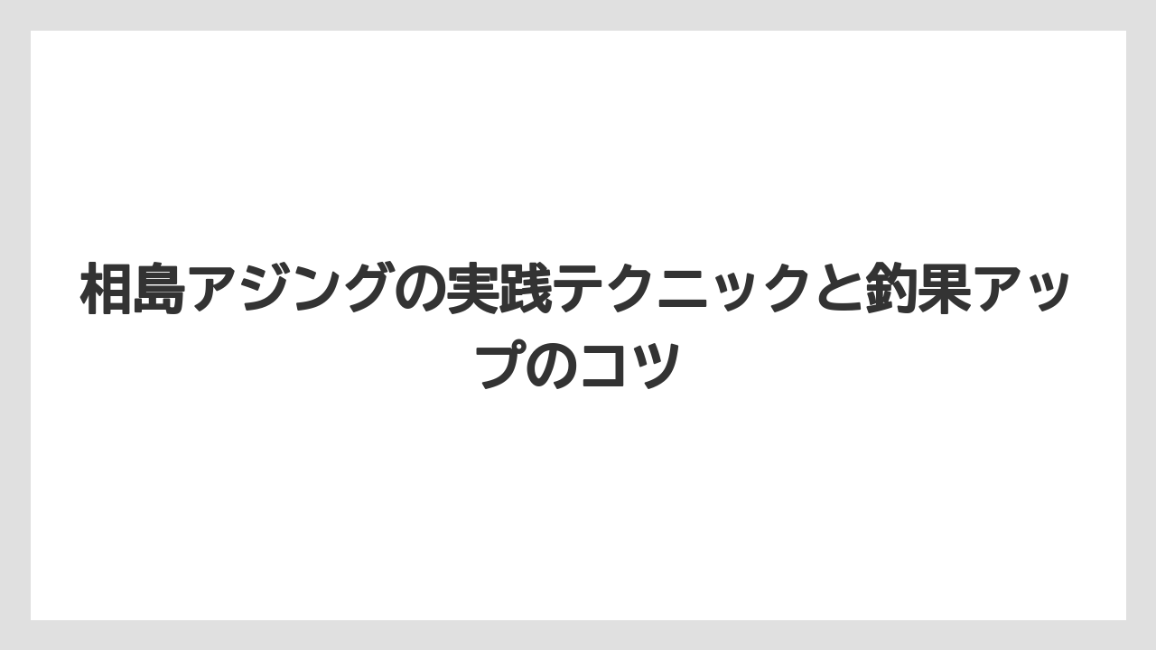 【アジング】デイゲームとナイトゲームで狙い方が変わる
