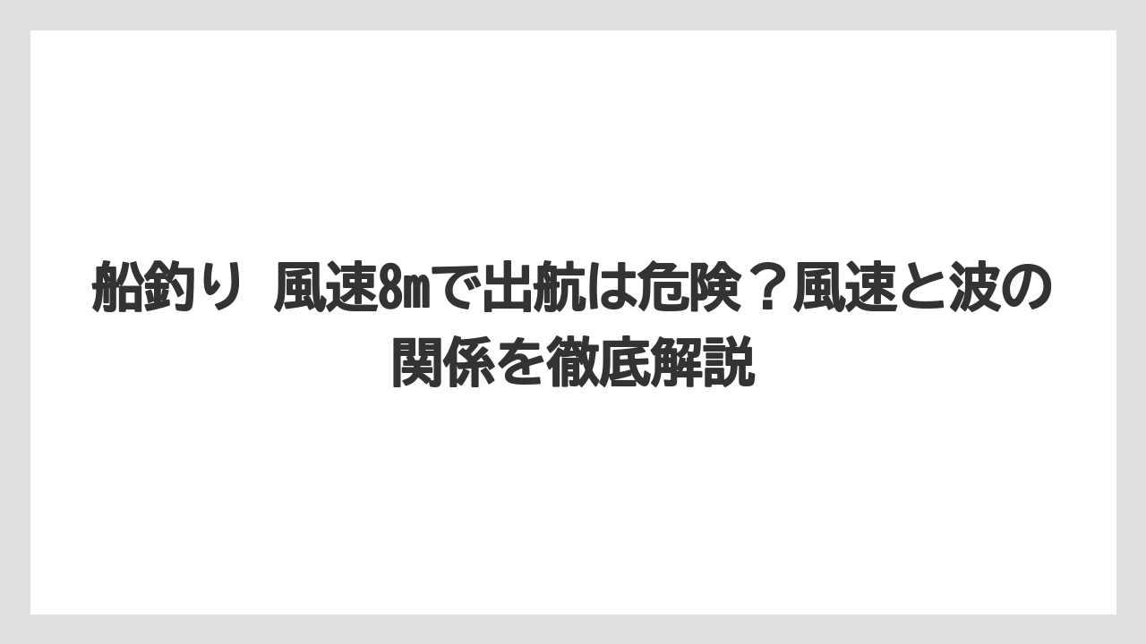船釣り 風速8mで出航は危険?風速と波の関係を徹底解説