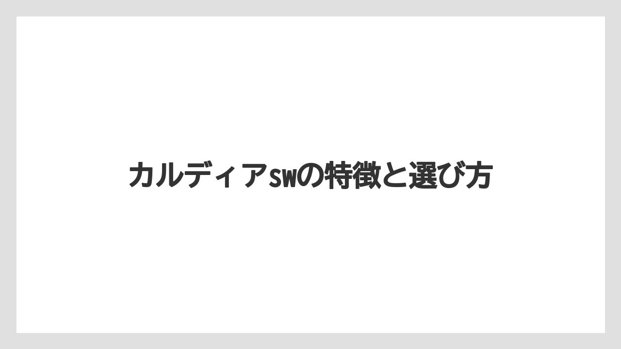 カルディアswの特徴と選び方