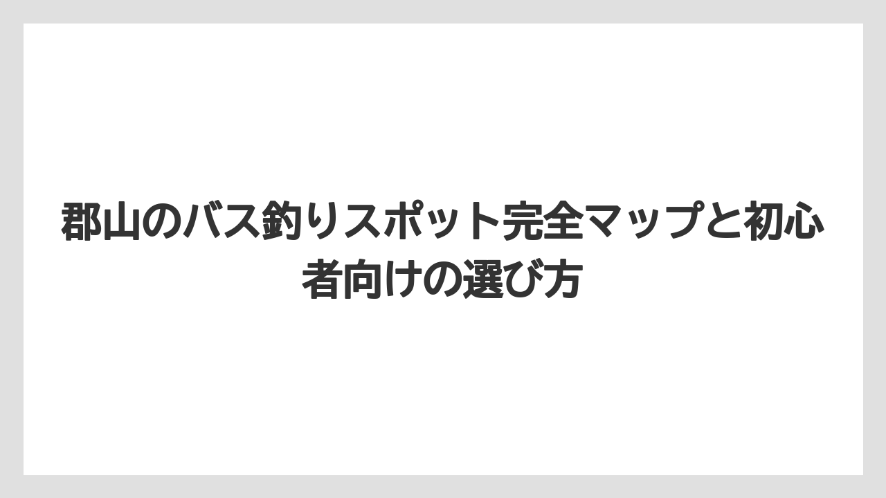 郡山のバス釣りスポット完全マップと初心者向けの選び方