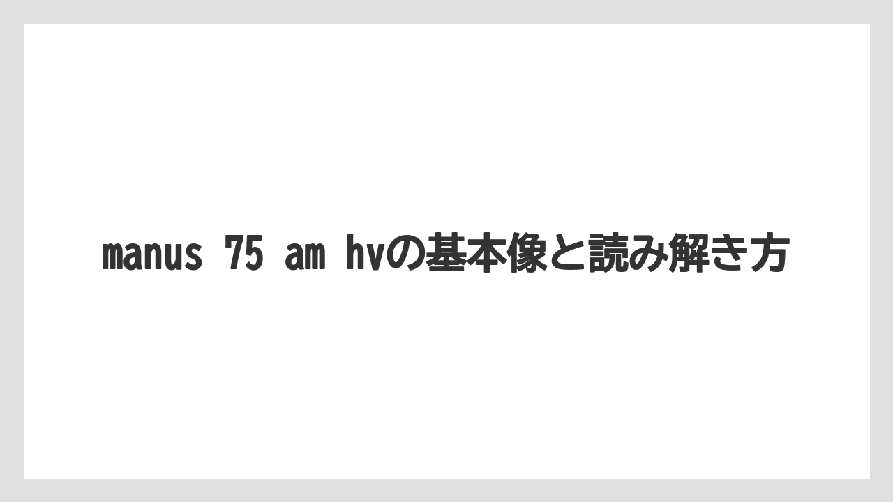 manus 75 am hvの基本像と読み解き方