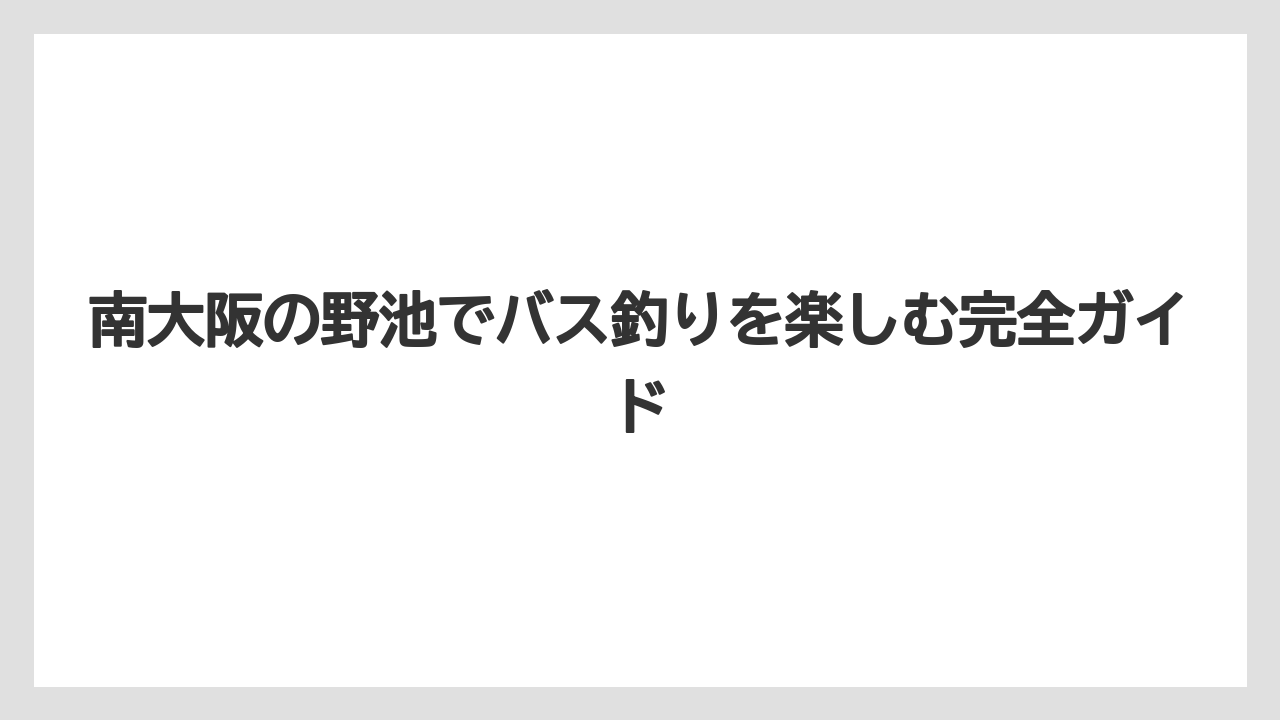 南大阪の野池でバス釣りを楽しむ完全ガイド