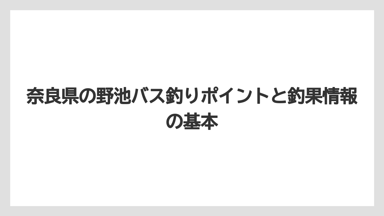 奈良県の野池バス釣りポイントと釣果情報の基本