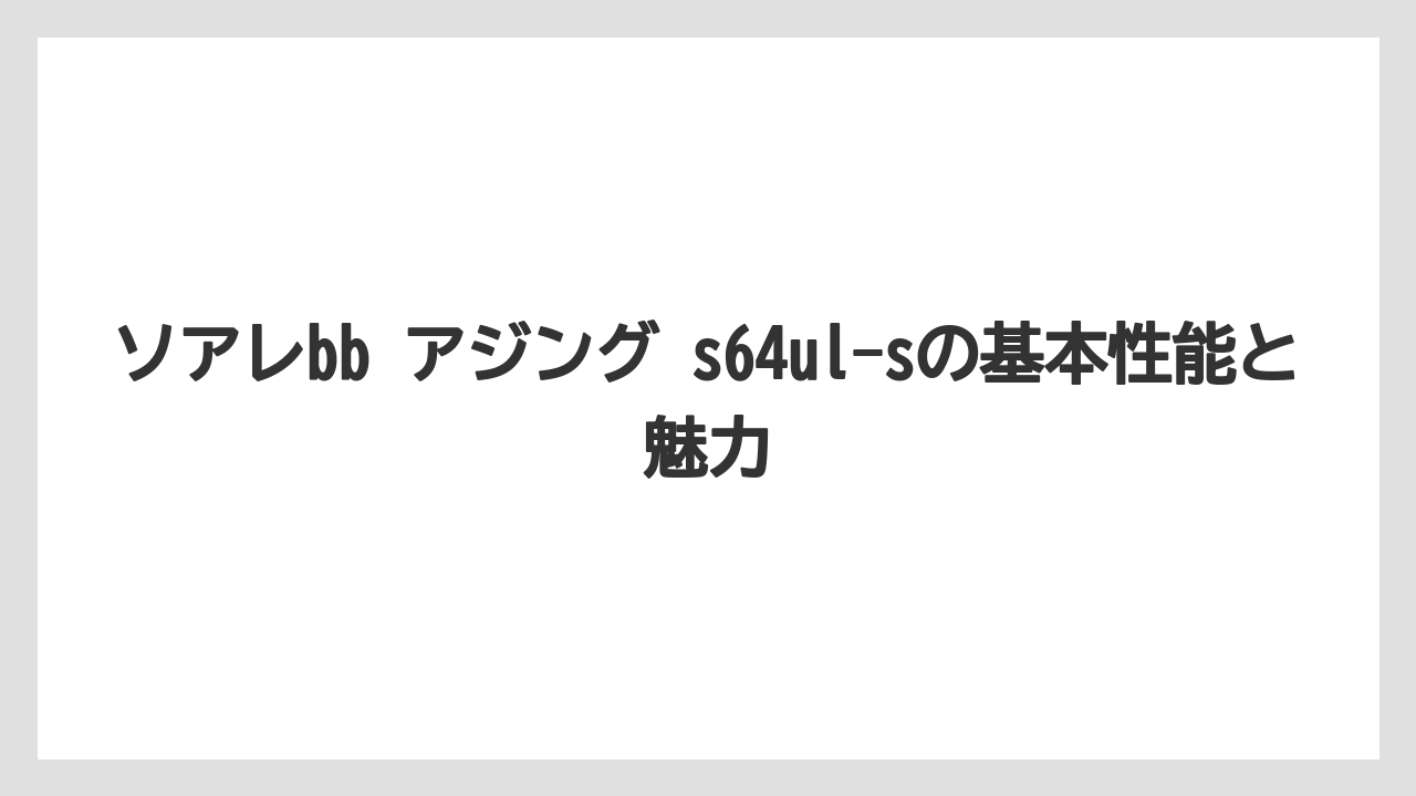 ソアレbb アジング s64ul-sの基本性能と魅力