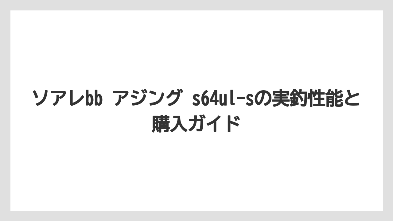 【アジング】ソアレbb アジング s54sul-sとの使い分けはターゲットサイズ