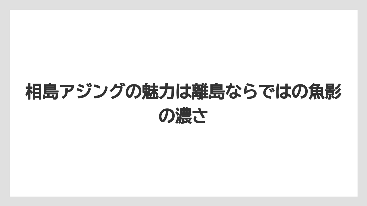 【アジング】相島アジングの魅力は離島ならではの魚影の濃さ