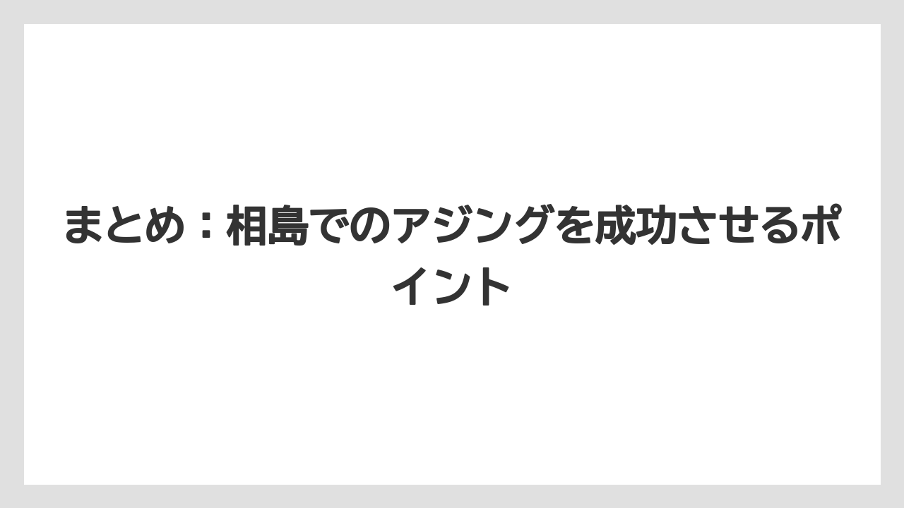 【アジング】まとめ：相島でのアジングを成功させるポイント