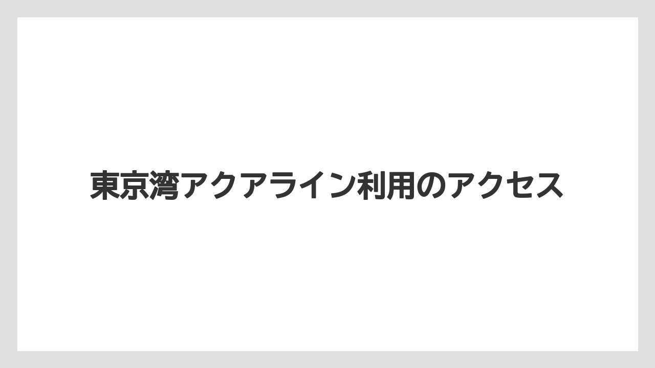 【アジング】東京湾アクアライン利用のアクセス