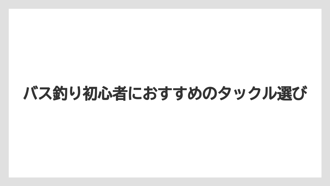 【バス釣り】バス釣り初心者におすすめのタックル選び