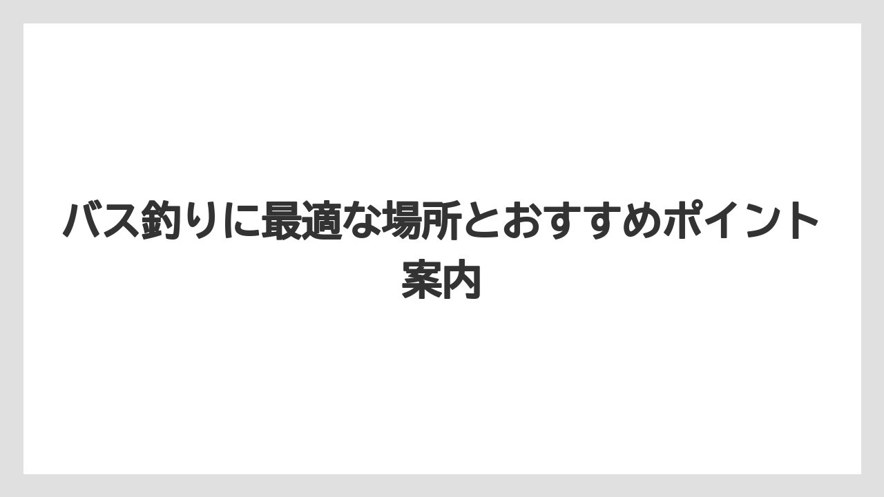 【タックル】【バス釣り】バス釣りに最適な場所とおすすめポイント案内
