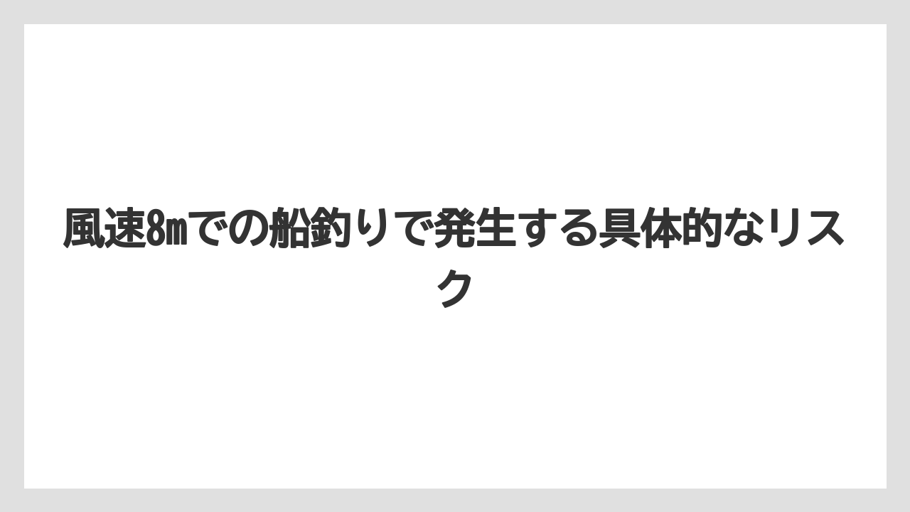 【船釣り】風速8mでの船釣りで発生する具体的なリスク