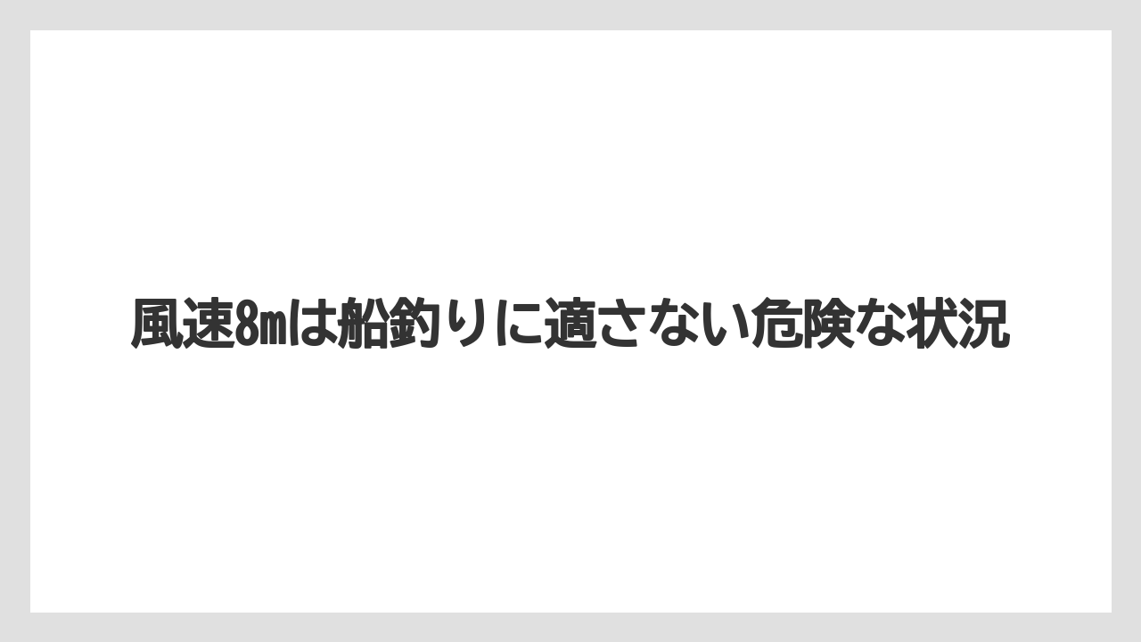 【船釣り】風速8mは船釣りに適さない危険な状況