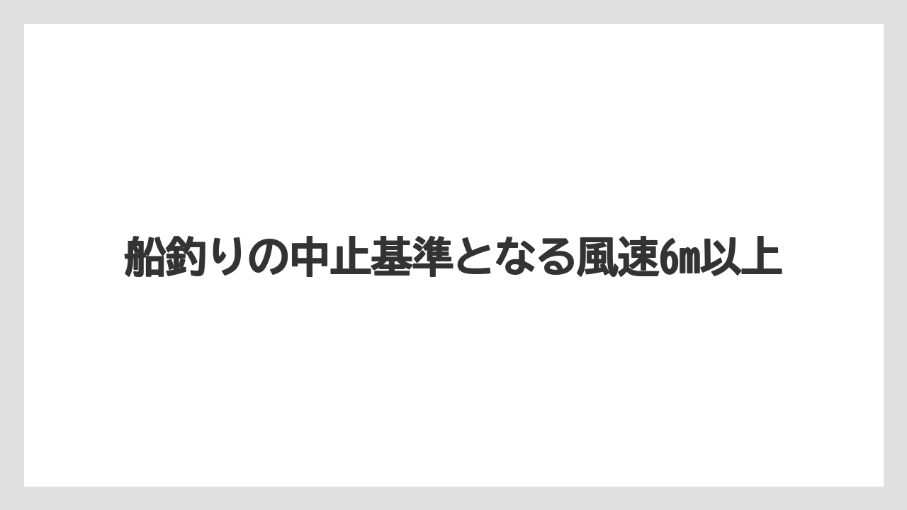 【船釣り】船釣りの中止基準となる風速6m以上
