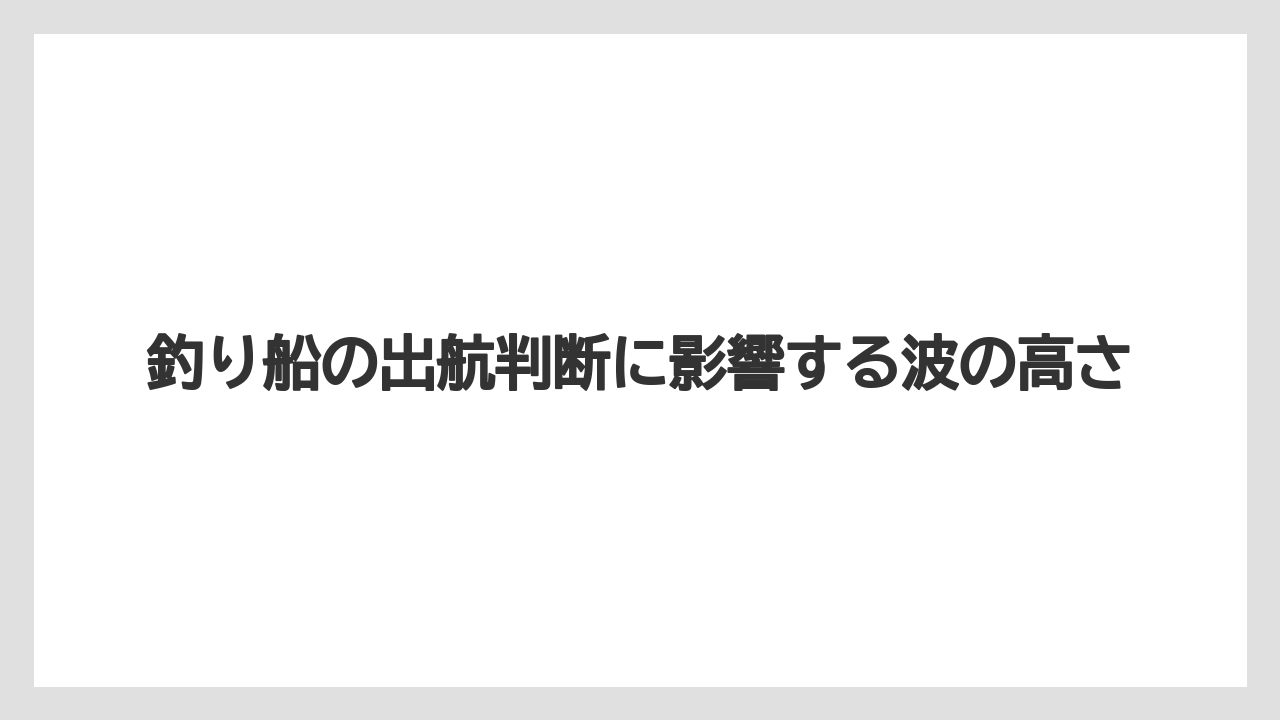 【船釣り】釣り船の出航判断に影響する波の高さ