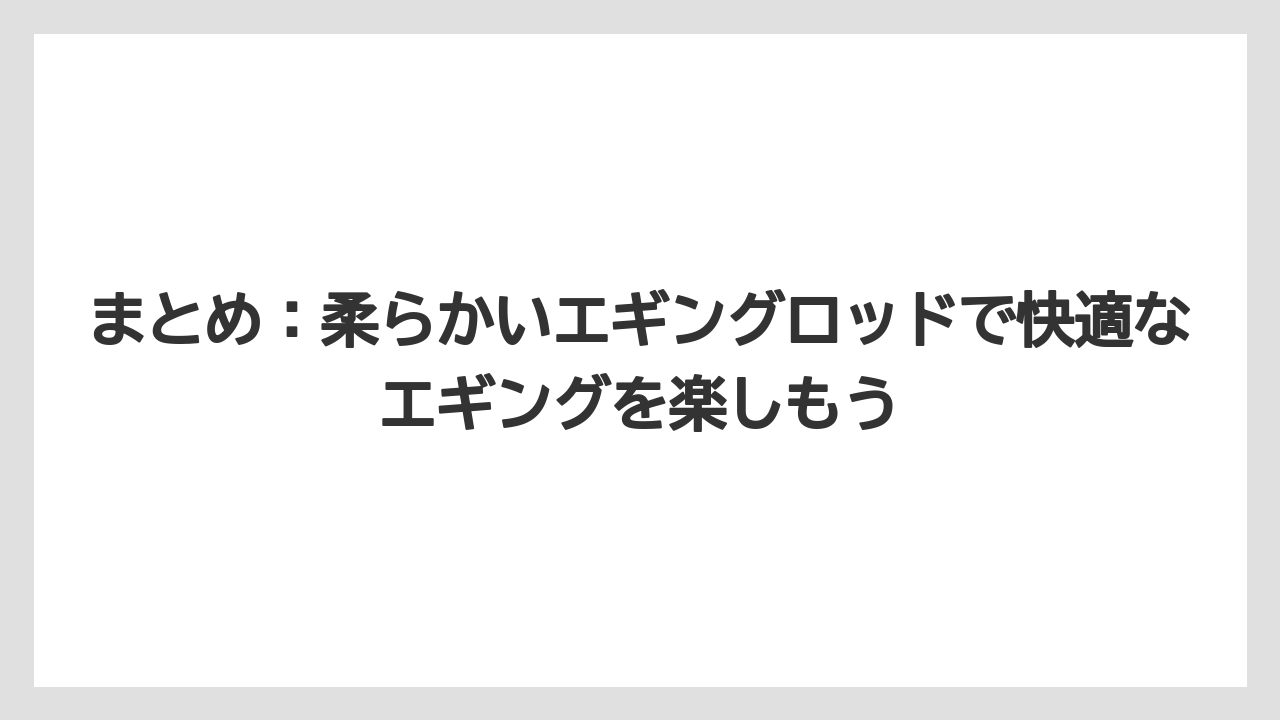【エギング】【ロッド】まとめ:柔らかいエギングロッドで快適なエギングを楽しもう