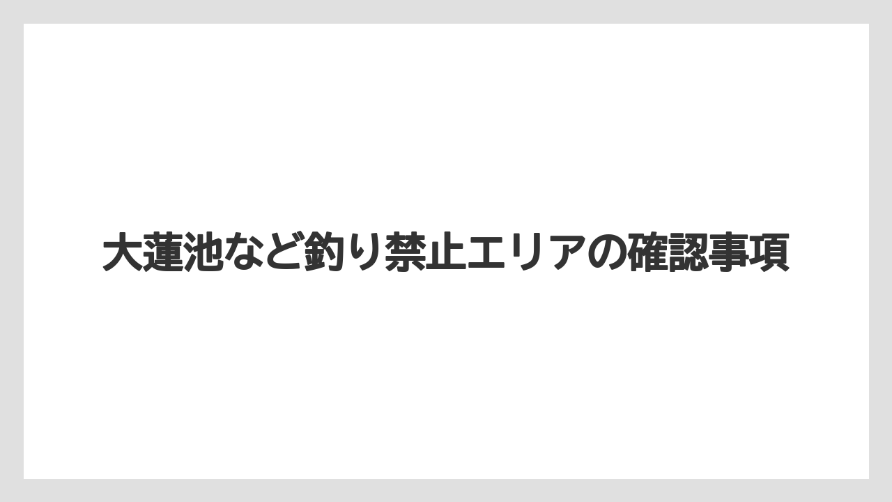 【バス釣り】大蓮池など釣り禁止エリアの確認事項