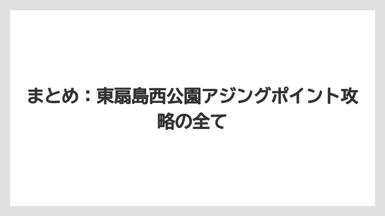 【アジング】まとめ:東扇島西公園アジングポイント攻略の全て