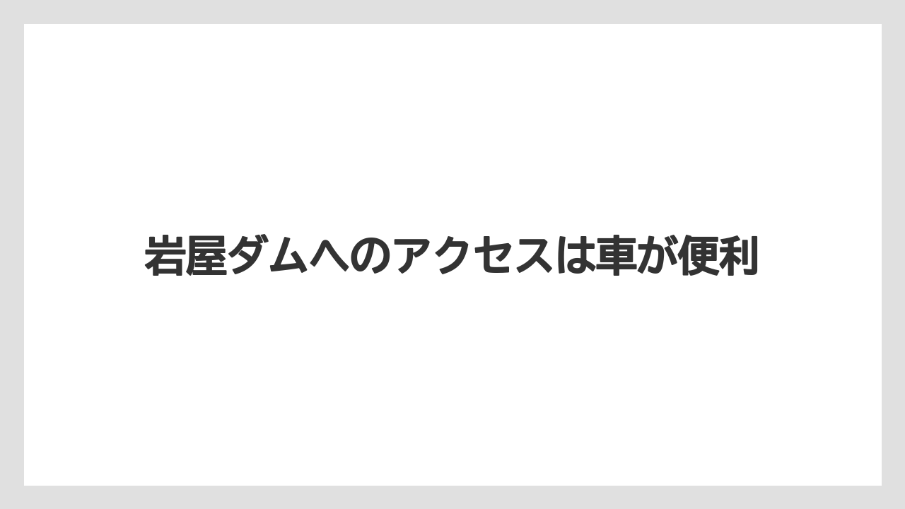 【バス釣り】岩屋ダムへのアクセスは車が便利