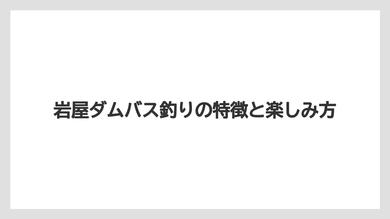 【バス釣り】岩屋ダムバス釣りの特徴と楽しみ方