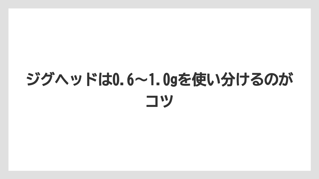 【アジング】ジグヘッドは0.6～1.0gを使い分けるのがコツ