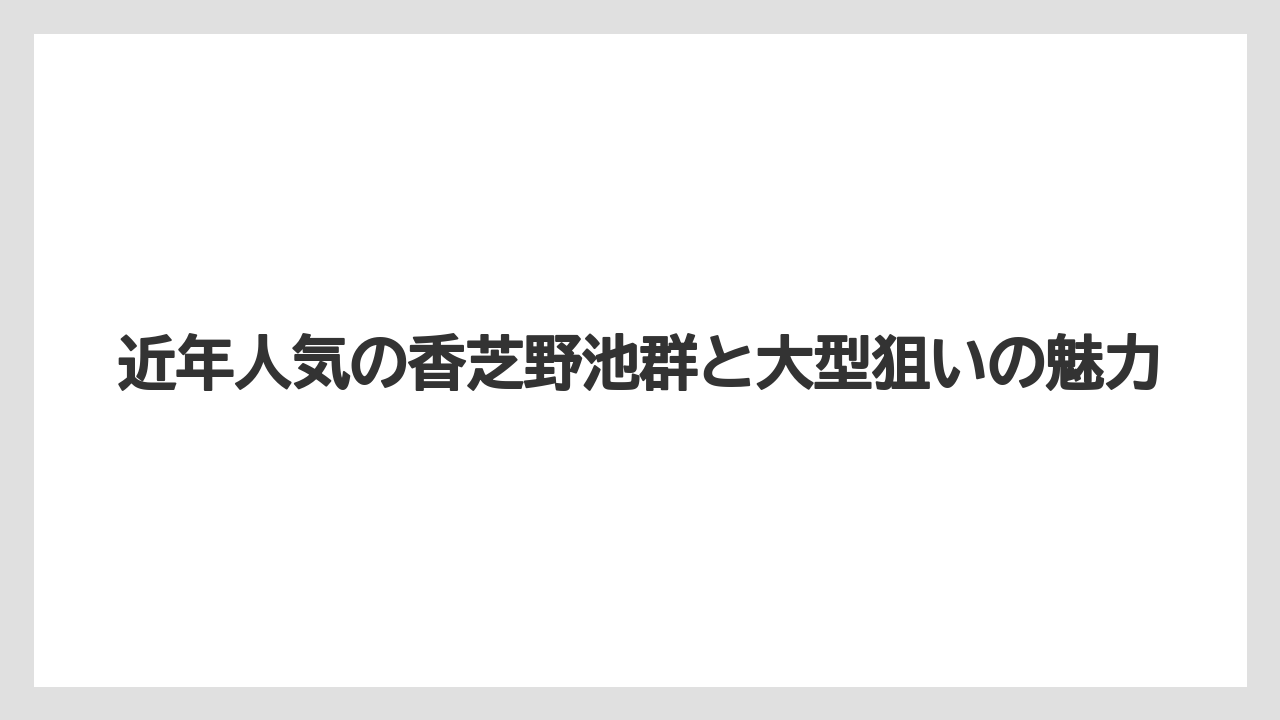 【バス釣り】近年人気の香芝野池群と大型狙いの魅力