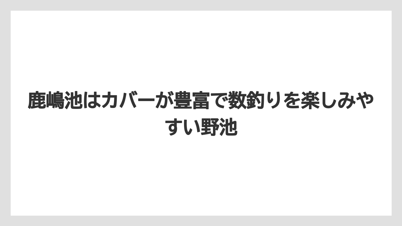 【バス釣り】鹿嶋池はカバーが豊富で数釣りを楽しみやすい野池
