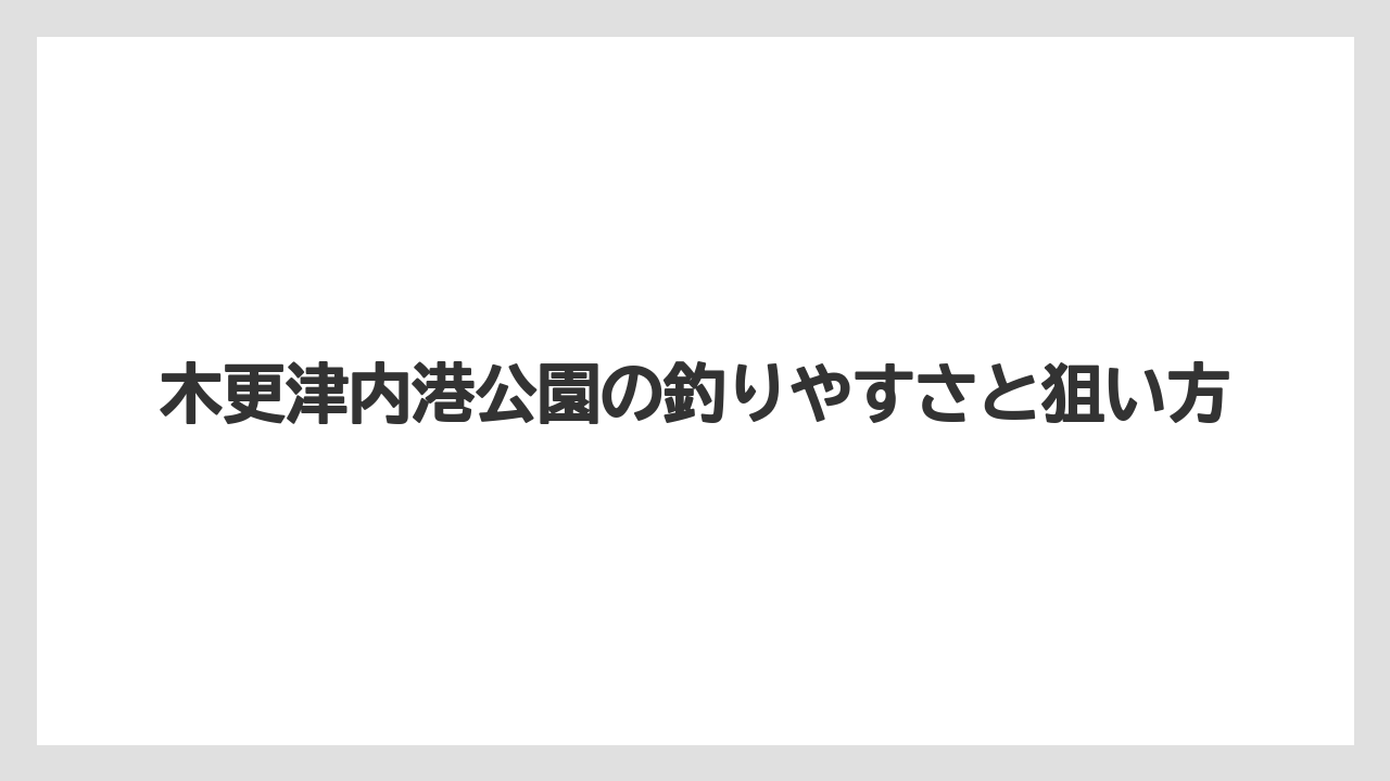 【アジング】木更津内港公園の釣りやすさと狙い方