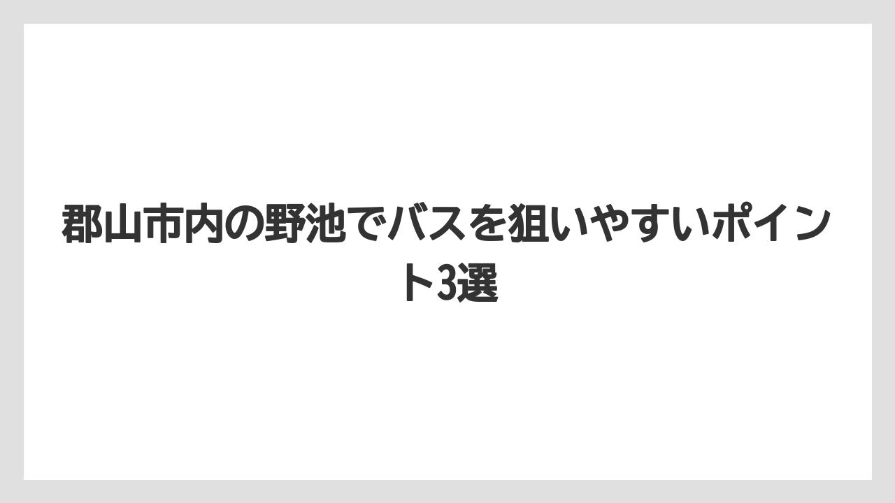 【バス釣り】郡山市内の野池でバスを狙いやすいポイント3選