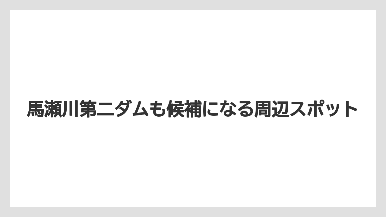 【バス釣り】馬瀬川第二ダムも候補になる周辺スポット