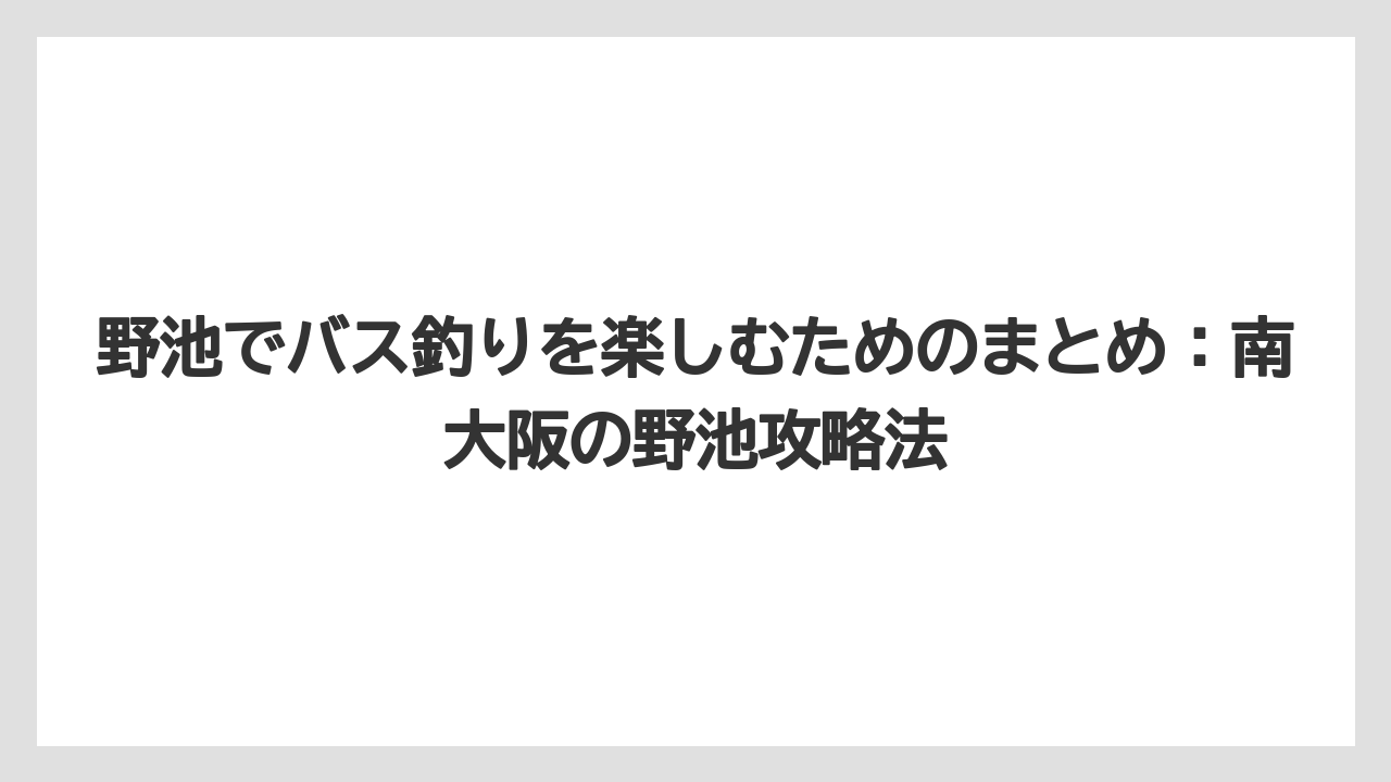 【バス釣り】野池でバス釣りを楽しむためのまとめ:南大阪の野池攻略法