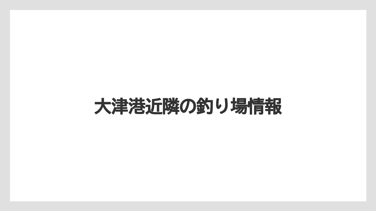 【アジング】大津港近隣の釣り場情報