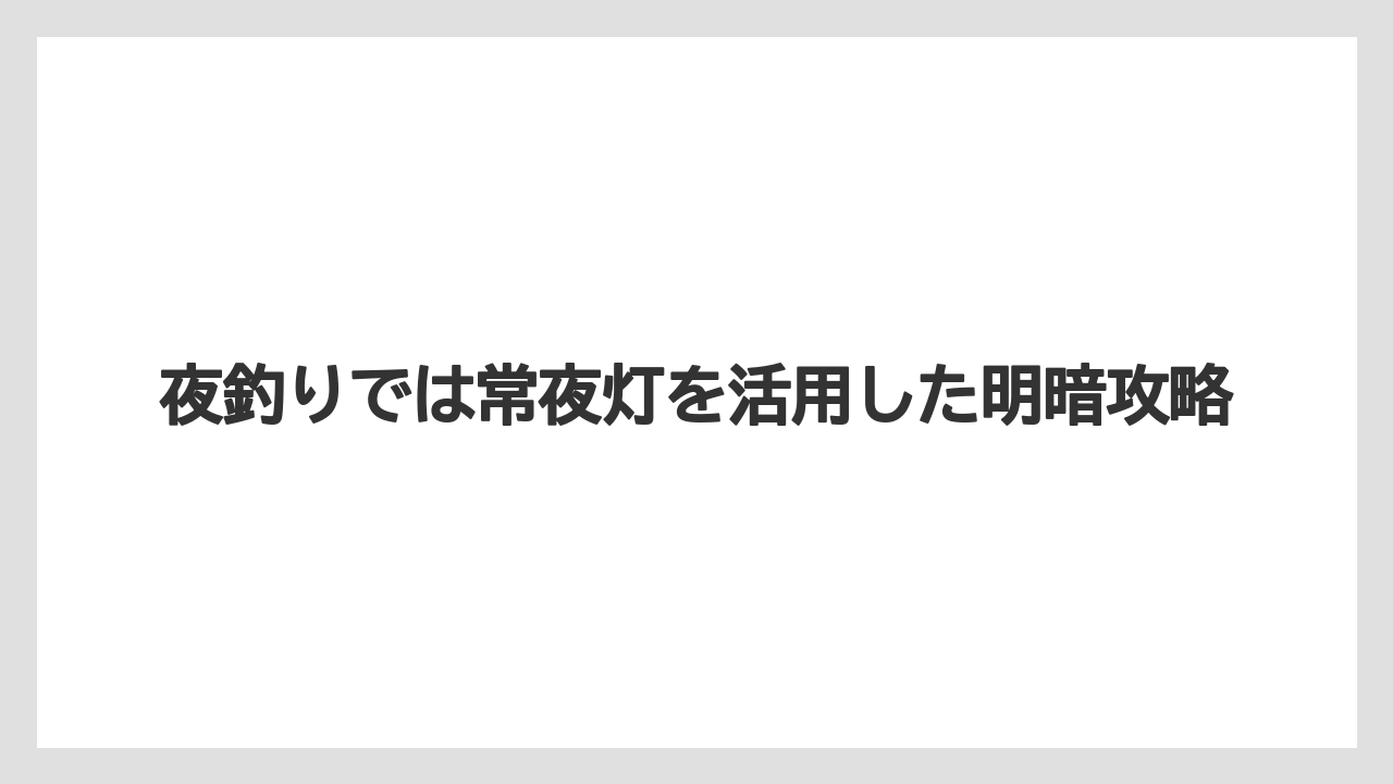 【アジング】夜釣りでは常夜灯を活用した明暗攻略