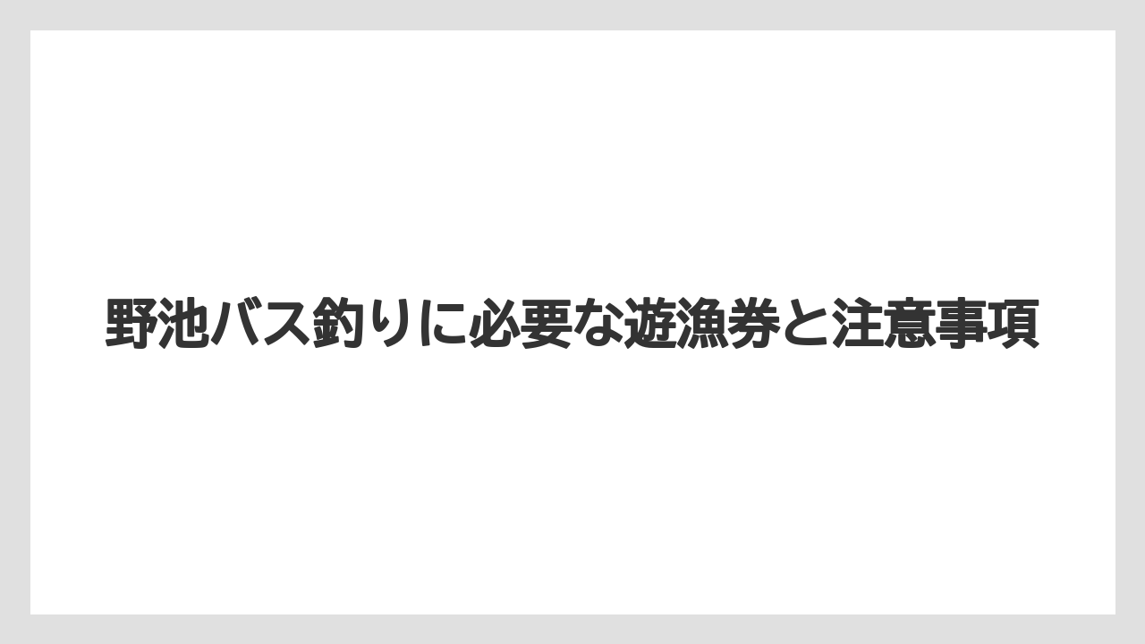 【バス釣り】野池バス釣りに必要な遊漁券と注意事項