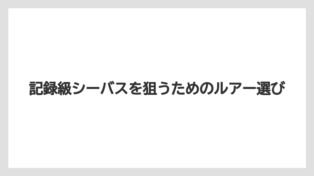 【シーバス】記録級シーバスを狙うためのルアー選び