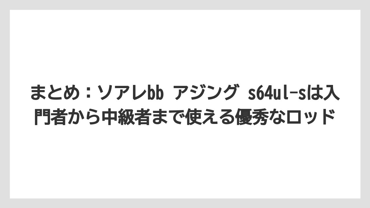 【アジング】まとめ:ソアレbb アジング s64ul-sは入門者から中級者まで使える優秀なロッド