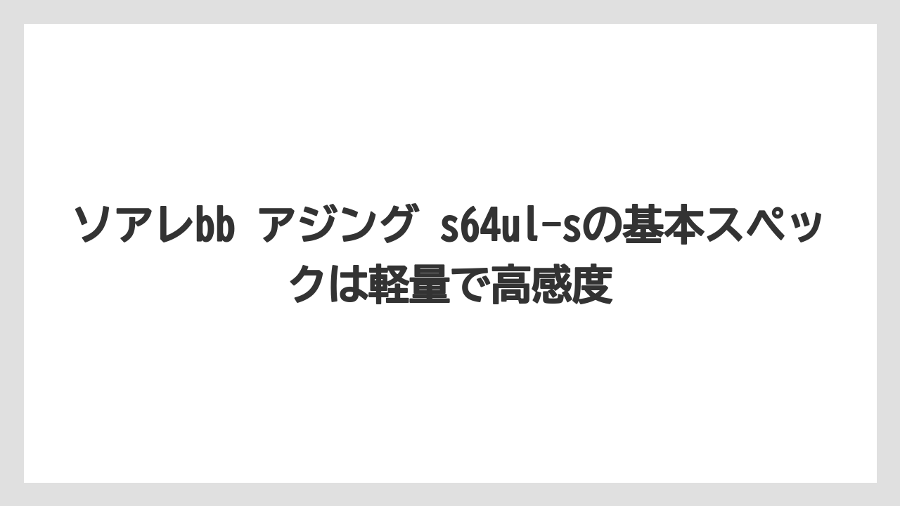 【アジング】ソアレbb アジング s64ul-sの基本スペックは軽量で高感度