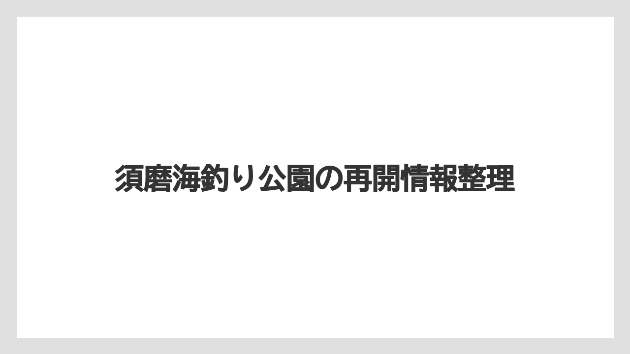 【フィッシング】【仕掛け】【釣り方】須磨海釣り公園の再開情報整理