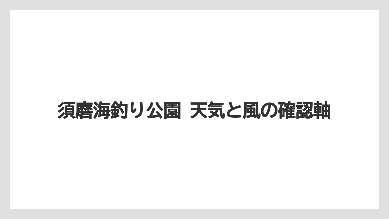 【フィッシング】【仕掛け】【釣り方】須磨海釣り公園 天気と風の確認軸