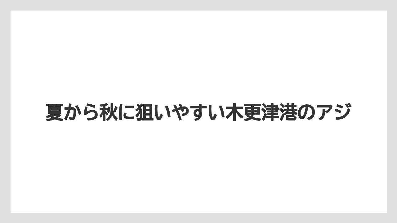 【アジング】夏から秋に狙いやすい木更津港のアジ