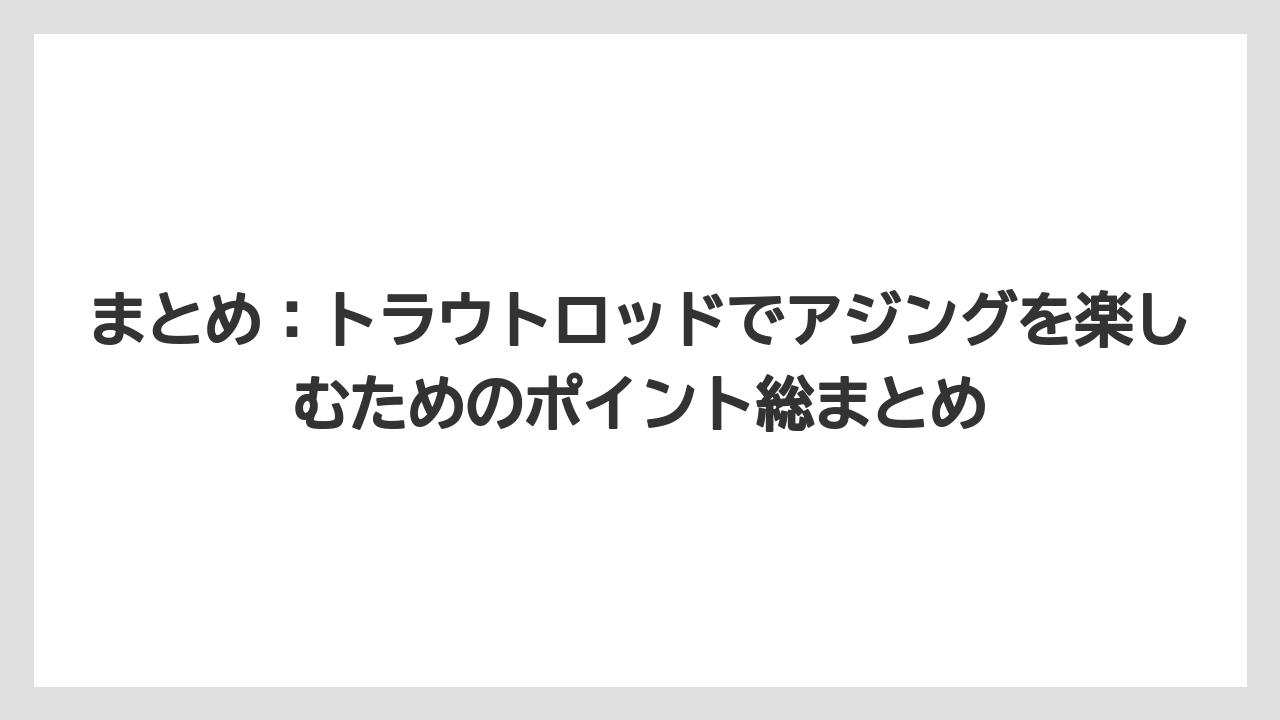 【アジング】【トラウト】【ロッド】まとめ:トラウトロッドでアジングを楽しむためのポイント総まとめ