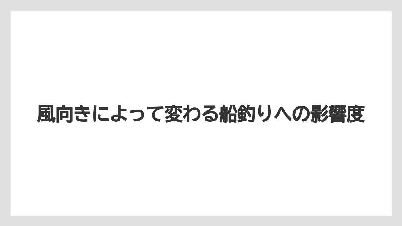 【船釣り】風向きによって変わる船釣りへの影響度