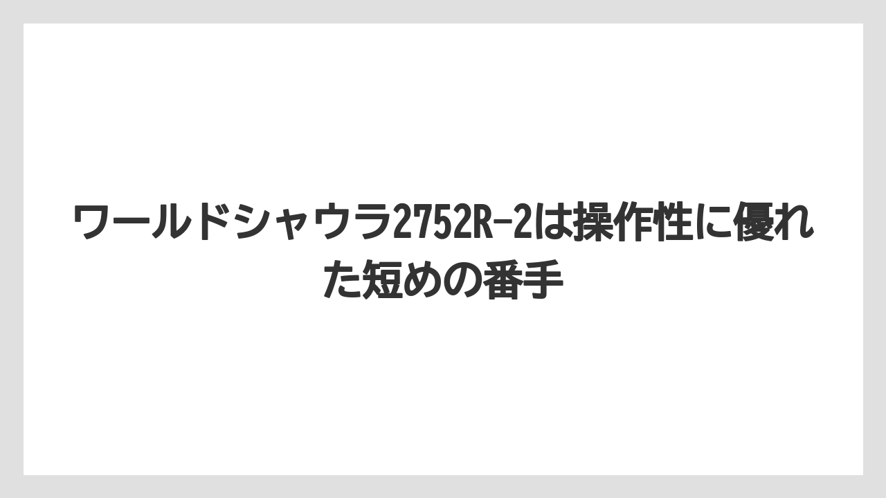 【シーバス】【バス釣り】ワールドシャウラ2752R-2は操作性に優れた短めの番手