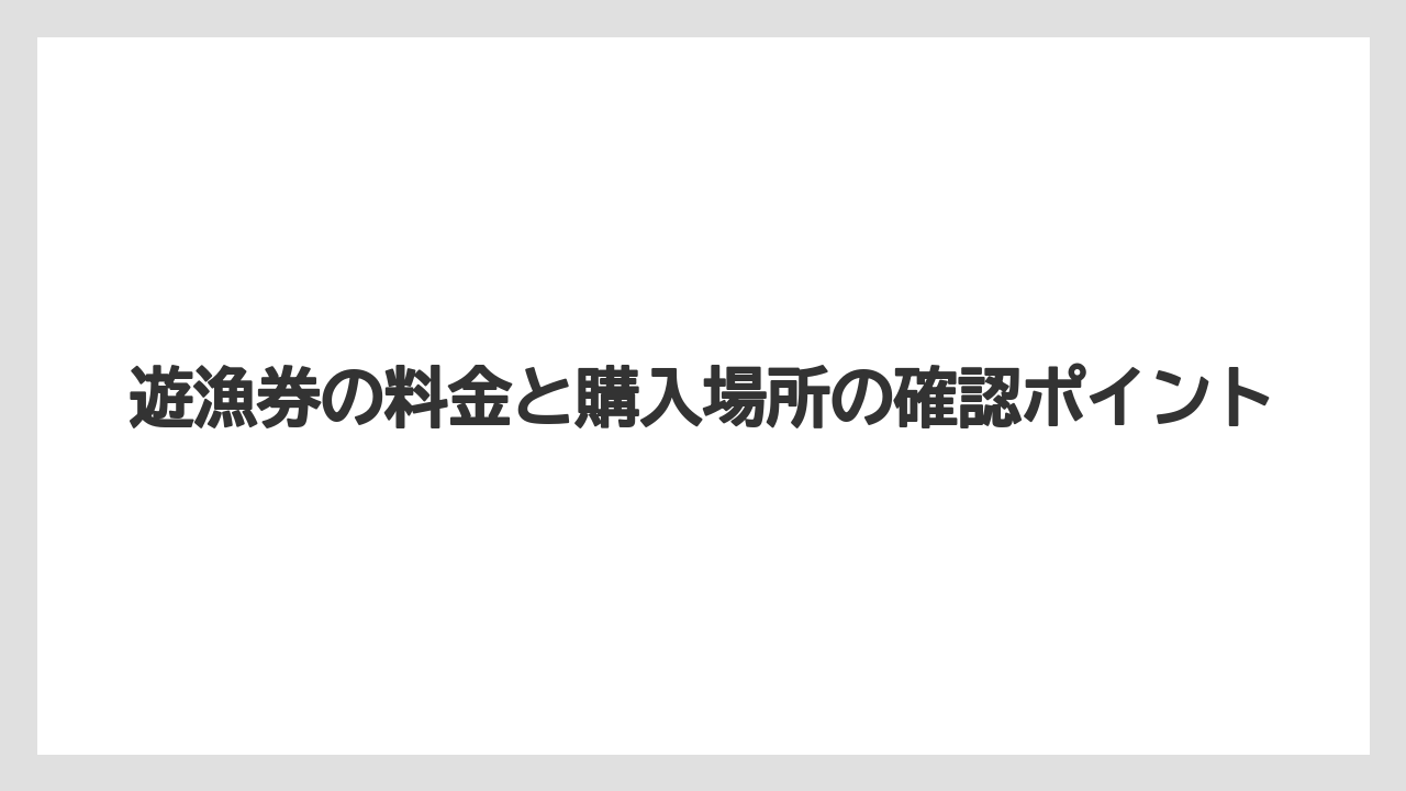 【バス釣り】遊漁券の料金と購入場所の確認ポイント